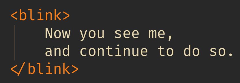 An HTML blink element saying "Now you see me and continue to do so." Thank you, I'm here permanently, unblinkingly.